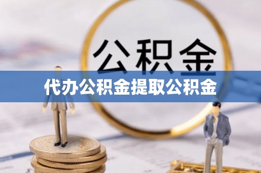 鄂州代办公积金提取公积金