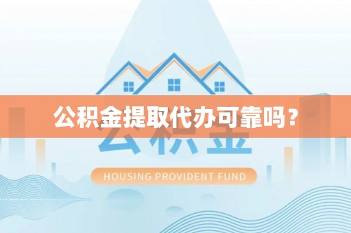 鄂州公积金提取代办可靠吗？