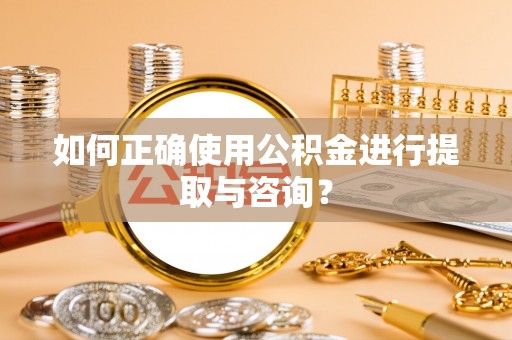 鄂州如何正确使用公积金进行提取与咨询？