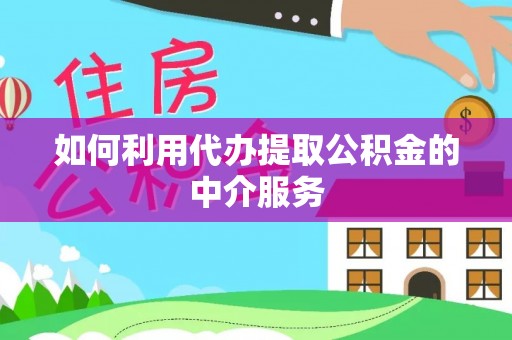 鄂州如何利用代办提取公积金的中介服务