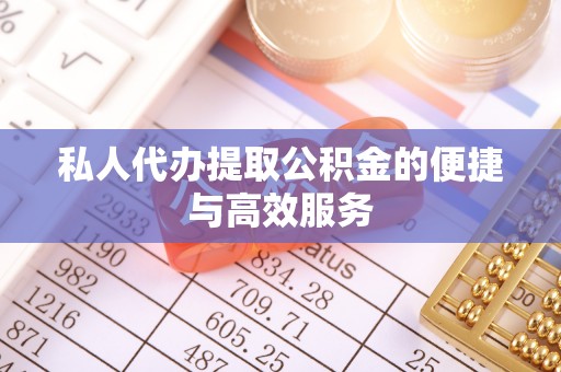 鄂州私人代办提取公积金的便捷与高效服务