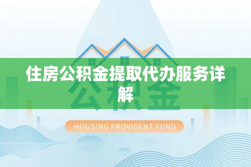 鄂州住房公积金提取代办服务详解
