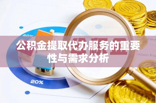 鄂州公积金提取代办服务的重要性与需求分析