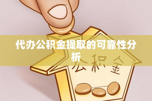 鄂州代办公积金提取的可靠性分析