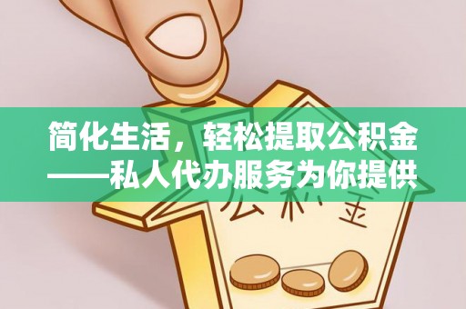 鄂州简化生活，轻松提取公积金——私人代办服务为你提供便利