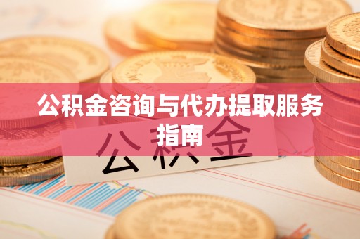 鄂州公积金咨询与代办提取服务指南