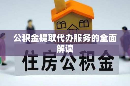 鄂州公积金提取代办服务的全面解读