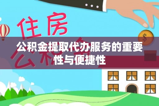 鄂州公积金提取代办服务的重要性与便捷性
