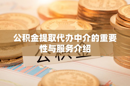 鄂州公积金提取代办中介的重要性与服务介绍