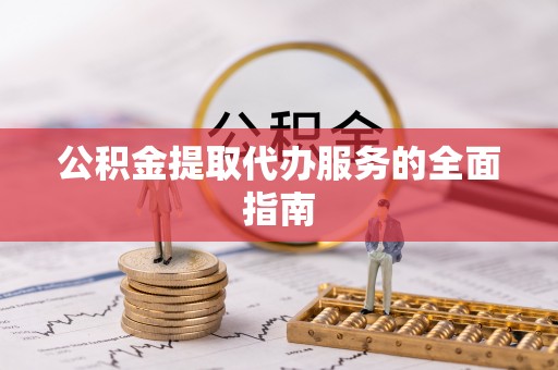 鄂州公积金提取代办服务的全面指南