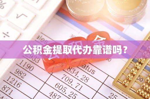 鄂州公积金提取代办靠谱吗？