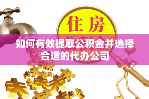鄂州如何有效提取公积金并选择合适的代办公司