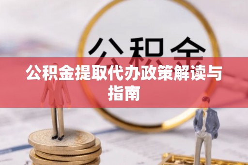 鄂州公积金提取代办政策解读与指南