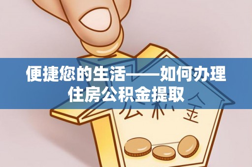 鄂州便捷您的生活——如何办理住房公积金提取