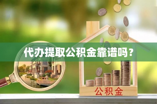 鄂州代办提取公积金靠谱吗？