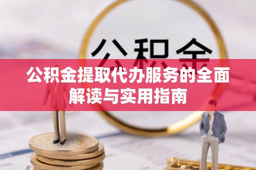 鄂州公积金提取代办服务的全面解读与实用指南