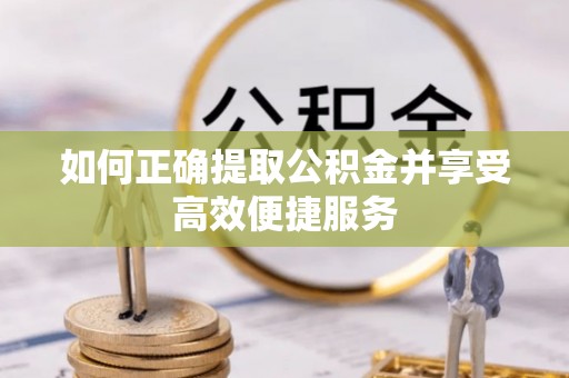 鄂州如何正确提取公积金并享受高效便捷服务