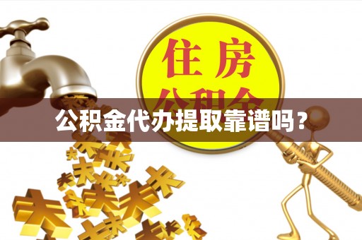 鄂州公积金代办提取靠谱吗？