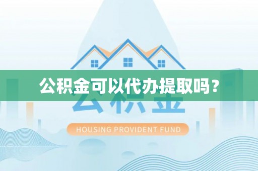 鄂州公积金可以代办提取吗？