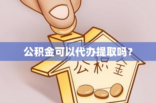 鄂州公积金可以代办提取吗？