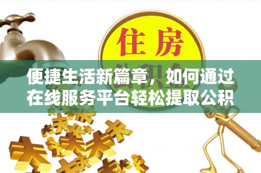 鄂州便捷生活新篇章，如何通过在线服务平台轻松提取公积金