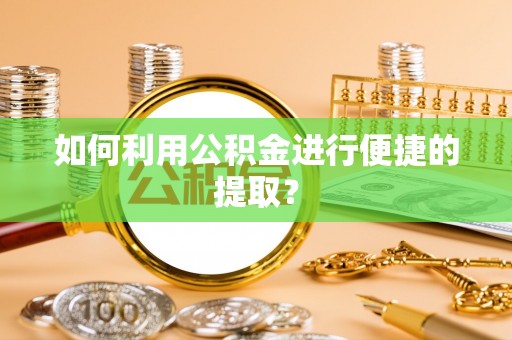 鄂州如何利用公积金进行便捷的提取？
