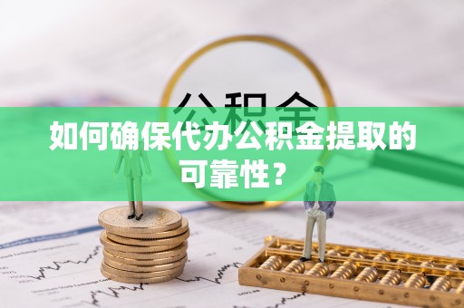 鄂州如何确保代办公积金提取的可靠性？