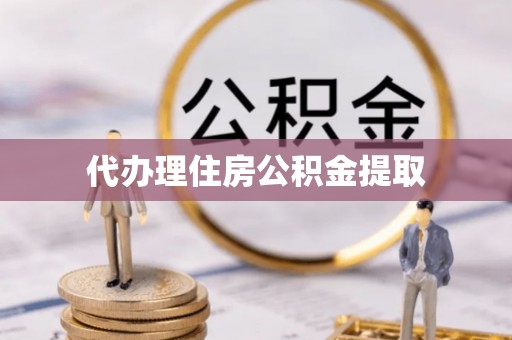 鄂州代办理住房公积金提取