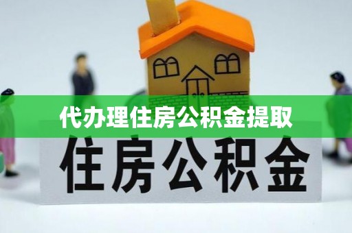 鄂州代办理住房公积金提取