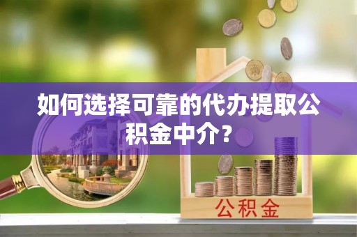 鄂州如何选择可靠的代办提取公积金中介？