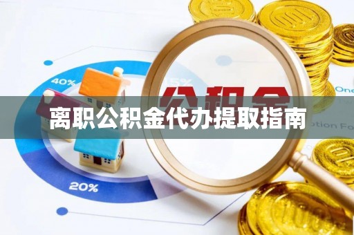 鄂州离职公积金代办提取指南