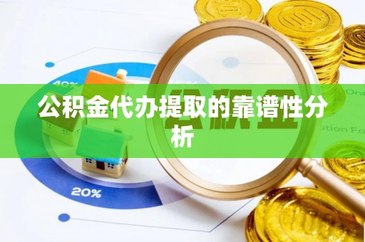 鄂州公积金代办提取的靠谱性分析