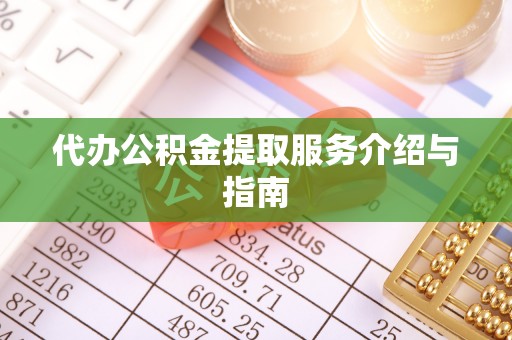 鄂州代办公积金提取服务介绍与指南