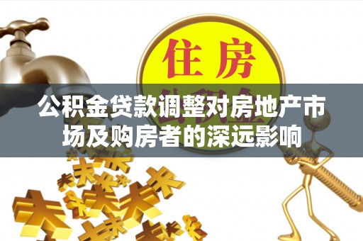 鄂州公积金贷款调整对房地产市场及购房者的深远影响