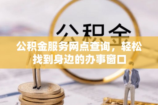 鄂州公积金服务网点查询，轻松找到身边的办事窗口